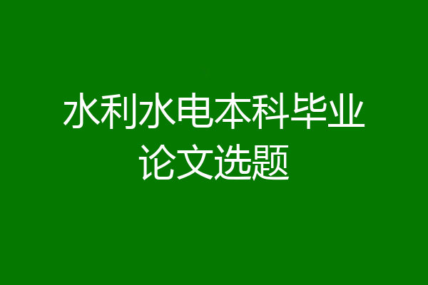 水利水电本科毕业论文选题