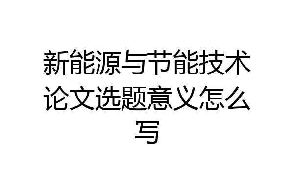 新能源与节能技术论文选题意义怎么写