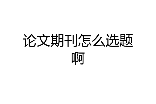 论文期刊怎么选题啊