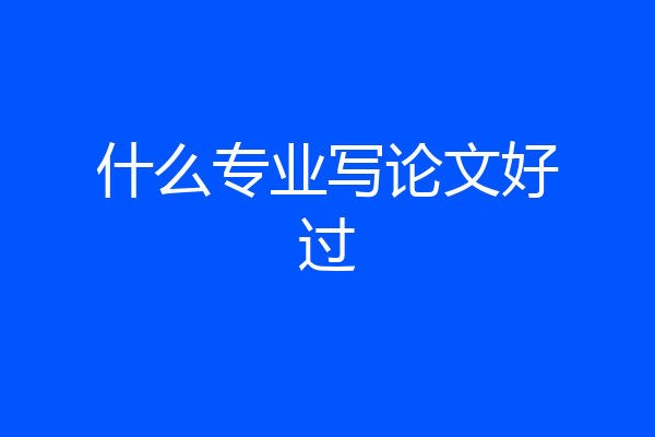 什么专业写论文好过