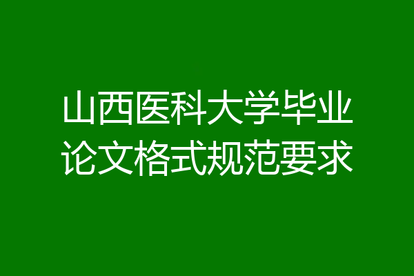 山西医科大学毕业论文格式规范要求