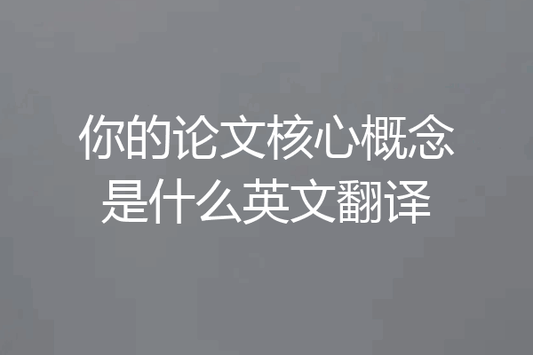 你的论文核心概念是什么英文翻译