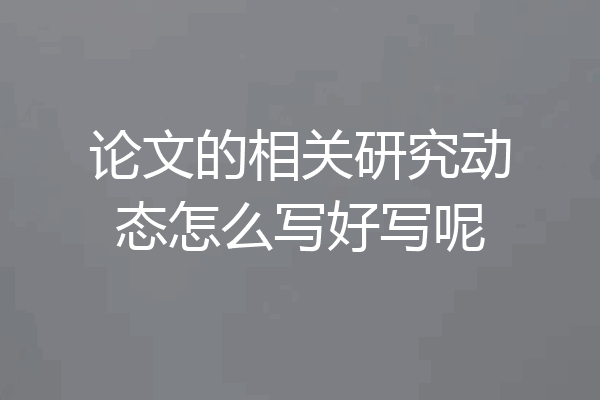 论文的相关研究动态怎么写好写呢