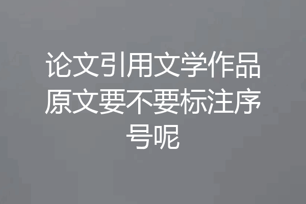 论文引用文学作品原文要不要标注序号呢