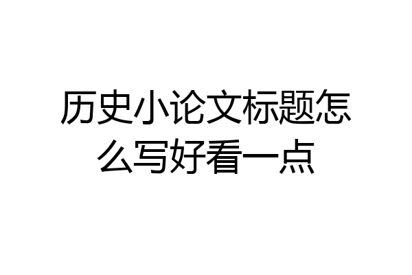 历史小论文标题怎么写好看一点