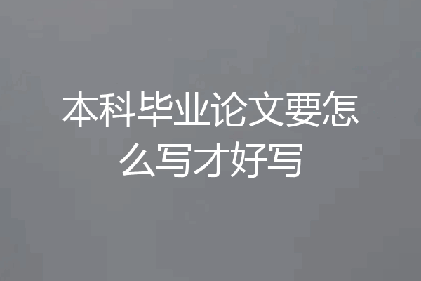 本科毕业论文要怎么写才好写