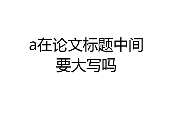 a在论文标题中间要大写吗
