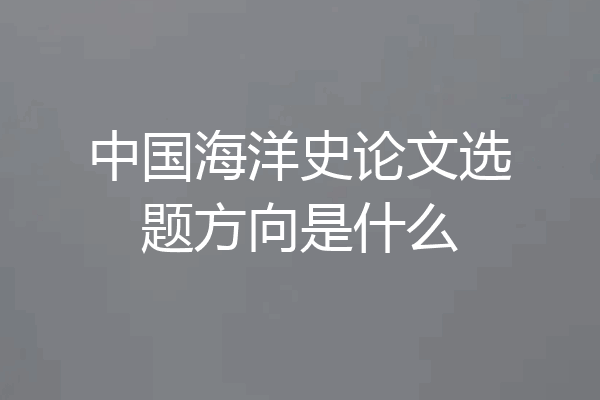 中国海洋史论文选题方向是什么