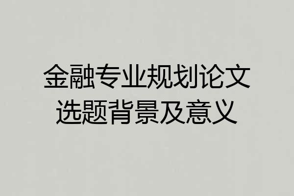 金融专业规划论文选题背景及意义
