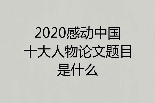 2020感动中国十大人物论文题目是什么