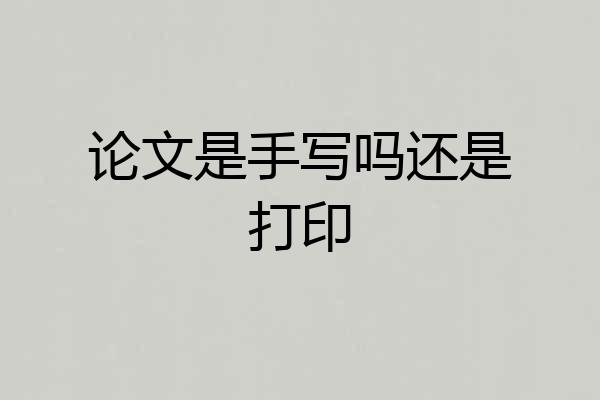 论文是手写吗还是打印