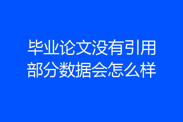 毕业论文没有引用部分数据会怎么样