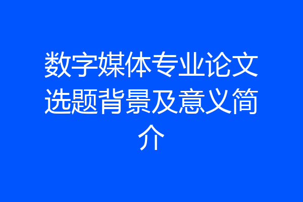 数字媒体专业论文选题背景及意义简介