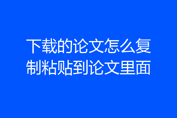 下载的论文怎么复制粘贴到论文里面