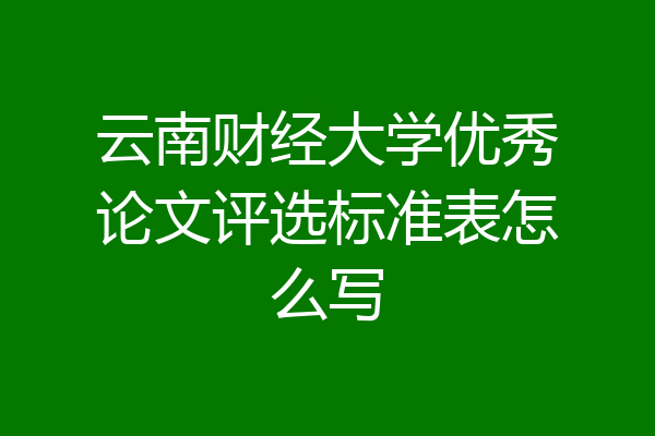 云南财经大学优秀论文评选标准表怎么写