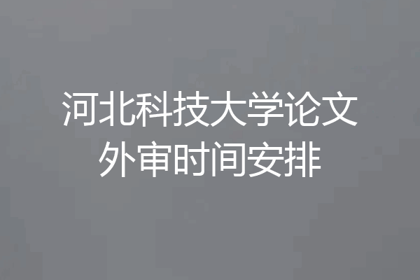 河北科技大学论文外审时间安排
