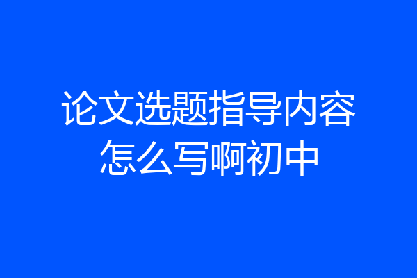 论文选题指导内容怎么写啊初中