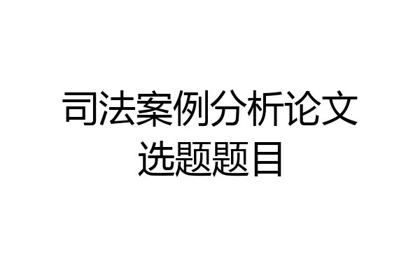 司法案例分析论文选题题目