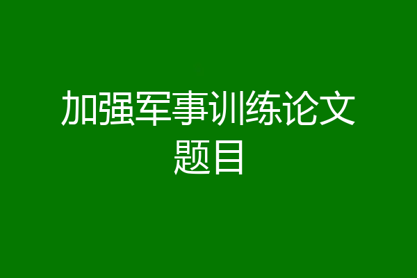 加强军事训练论文题目