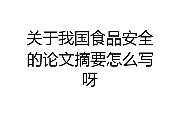 关于我国食品安全的论文摘要怎么写呀