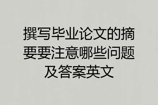 撰写毕业论文的摘要要注意哪些问题及答案英文
