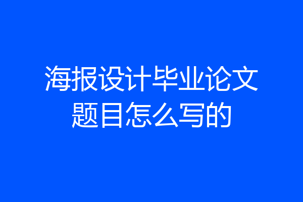 海报设计毕业论文题目怎么写的