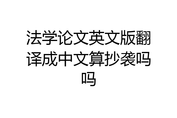 法学论文英文版翻译成中文算抄袭吗吗