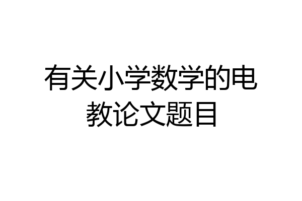 有关小学数学的电教论文题目