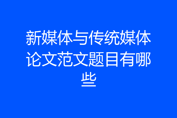 新媒体与传统媒体论文范文题目有哪些