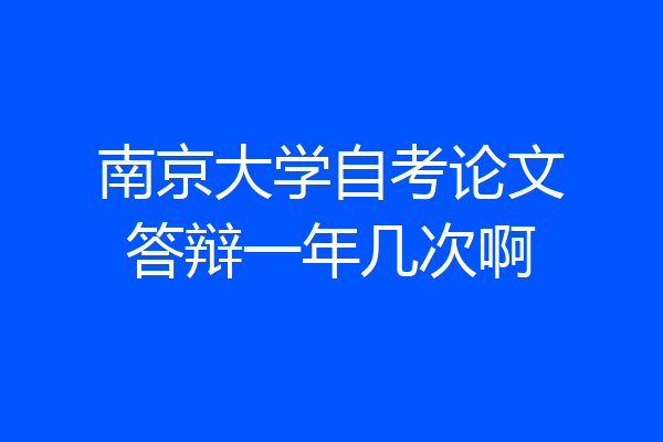 南京大学自考论文答辩一年几次啊