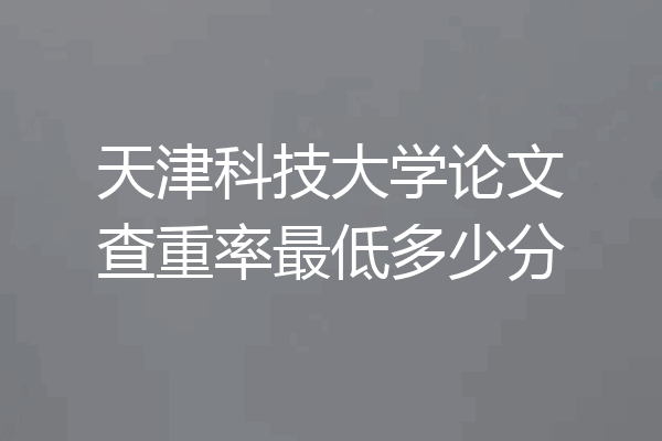 天津科技大学论文查重率最低多少分