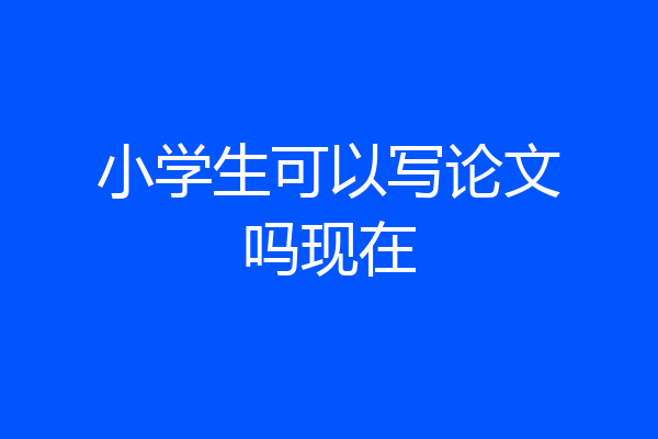 小学生可以写论文吗现在