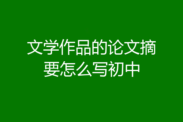 文学作品的论文摘要怎么写初中