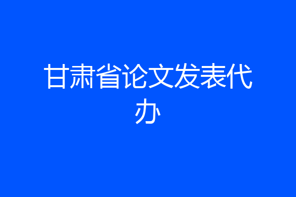 甘肃省论文发表代办