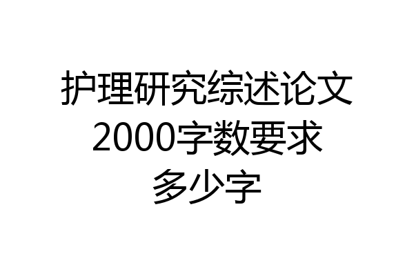 护理研究综述论文2000字数要求多少字