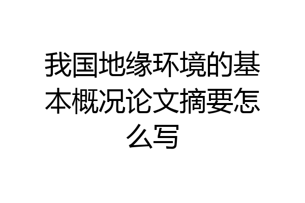 我国地缘环境的基本概况论文摘要怎么写