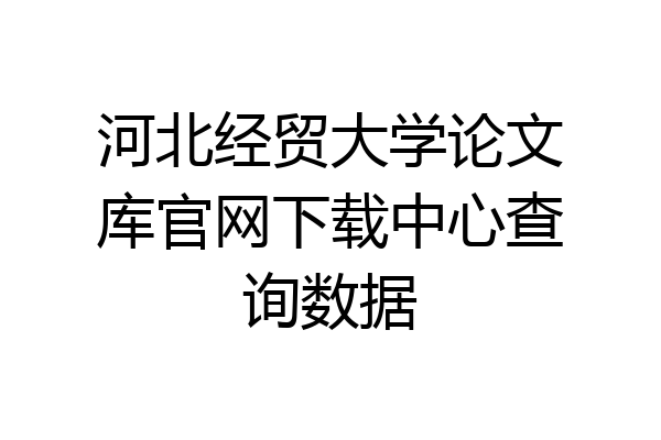 河北经贸大学论文库官网下载中心查询数据
