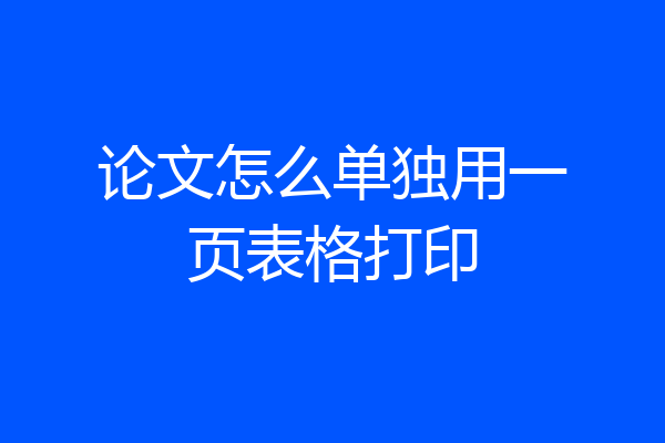 论文怎么单独用一页表格打印