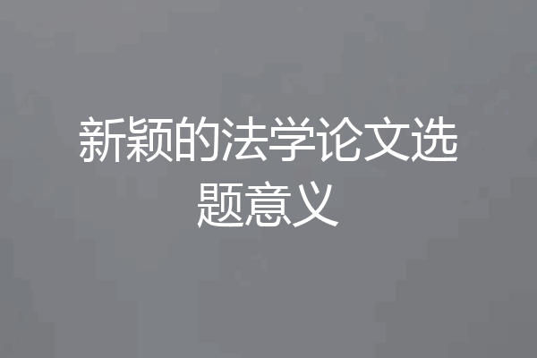 新颖的法学论文选题意义