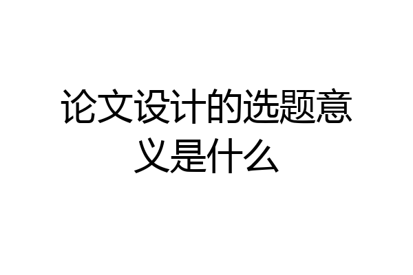 论文设计的选题意义是什么