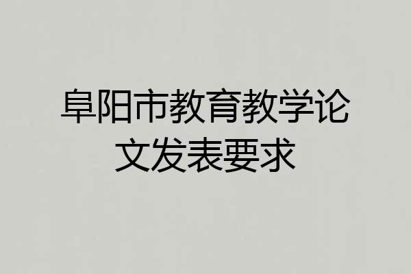 阜阳市教育教学论文发表要求