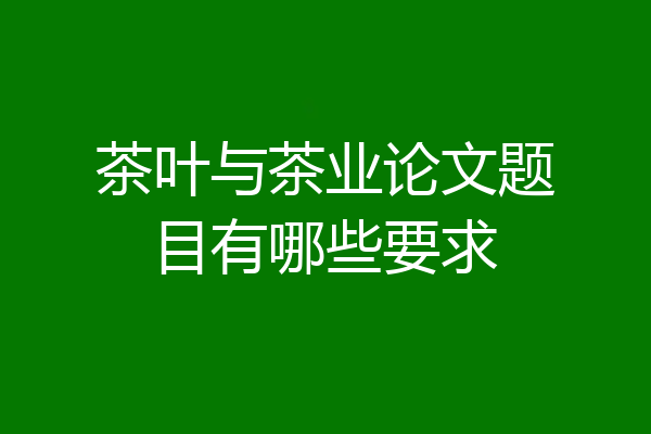 茶叶与茶业论文题目有哪些要求