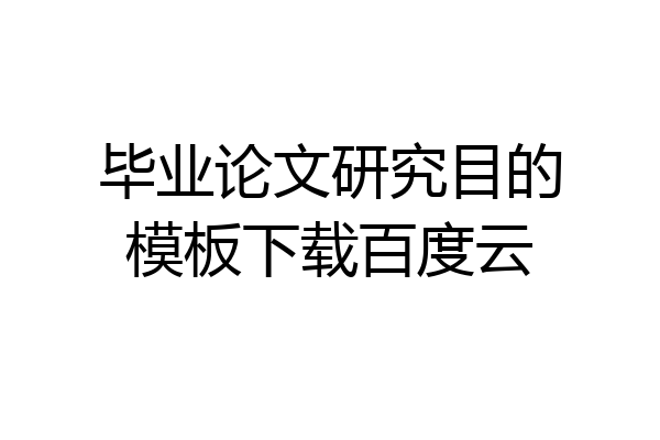 毕业论文研究目的模板下载百度云