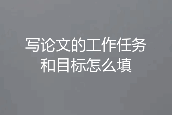 写论文的工作任务和目标怎么填