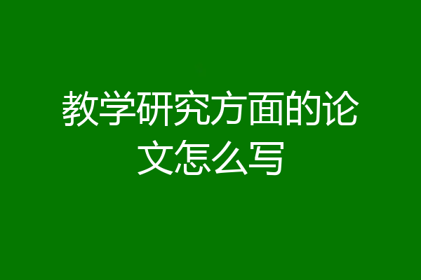 教学研究方面的论文怎么写