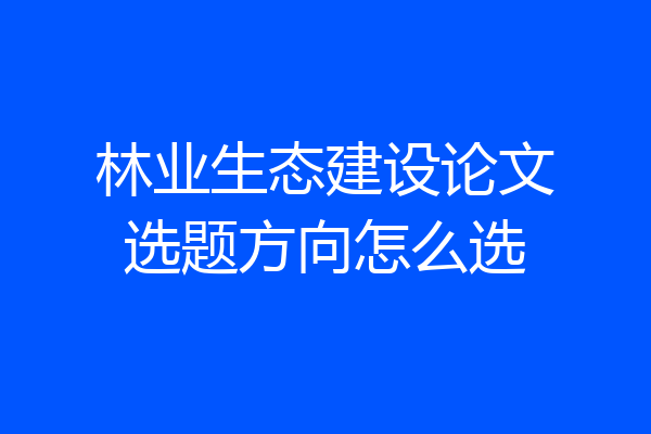 林业生态建设论文选题方向怎么选