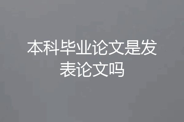 本科毕业论文是发表论文吗
