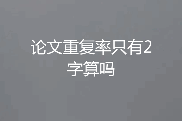 论文重复率只有2字算吗