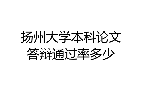 扬州大学本科论文答辩通过率多少
