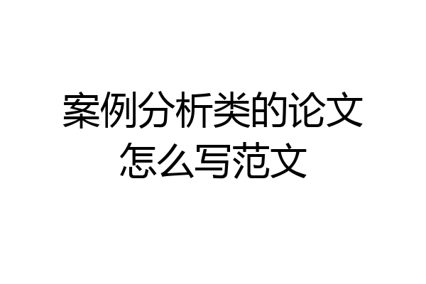 案例分析类的论文怎么写范文
